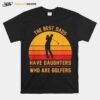 The Best Dads Have Daughters Who Are Golfers Fathers Day T-Shirt