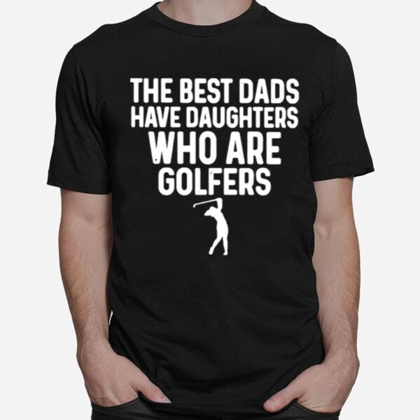 The Best Dads Have Daughters Who Are Golfers T-Shirt