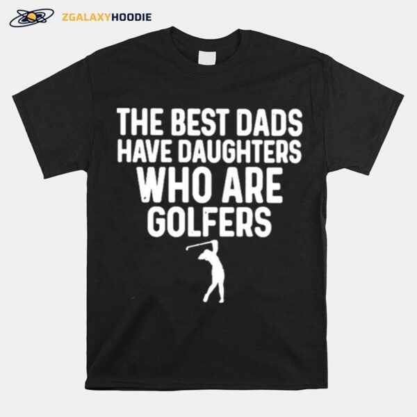 The Best Dads Have Daughters Who Are Golfers T-Shirt