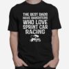 The Best Dads Have Daughters Who Love Sprint Car Racing T-Shirt