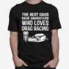 The Best Dads Have Daughters Who Loves Drag Racing T-Shirt