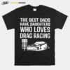 The Best Dads Have Daughters Who Loves Drag Racing T-Shirt