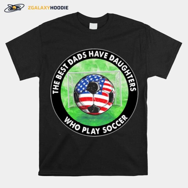 The Best Dads Have Daughters Who Play Soccer T-Shirt