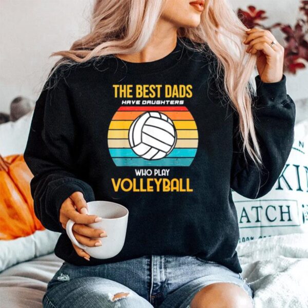 The Best Dads Have Daughters Who Play Volleyball Classic Sweater