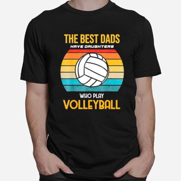 The Best Dads Have Daughters Who Play Volleyball Classic T-Shirt