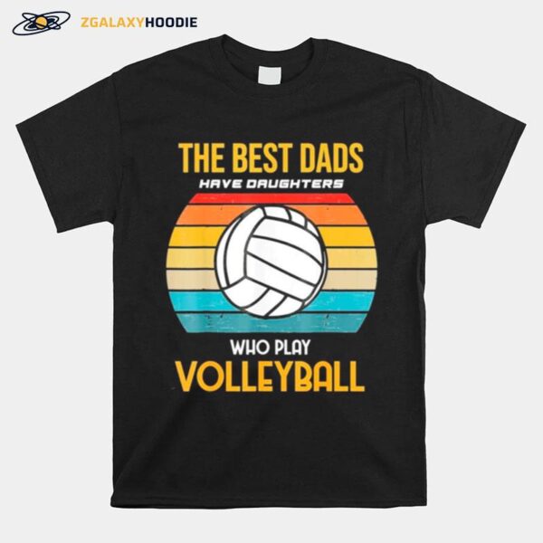 The Best Dads Have Daughters Who Play Volleyball Classic T-Shirt