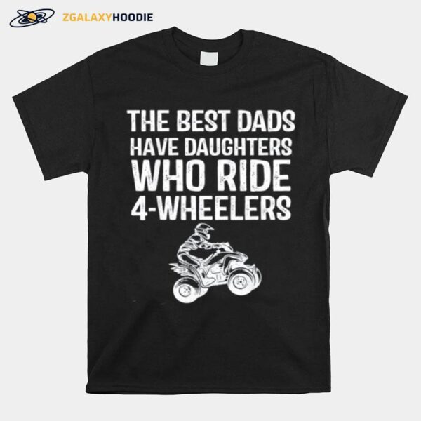 The Best Dads Have Daughters Who Ride 4 Wheelers Fathers Day Classic T-Shirt