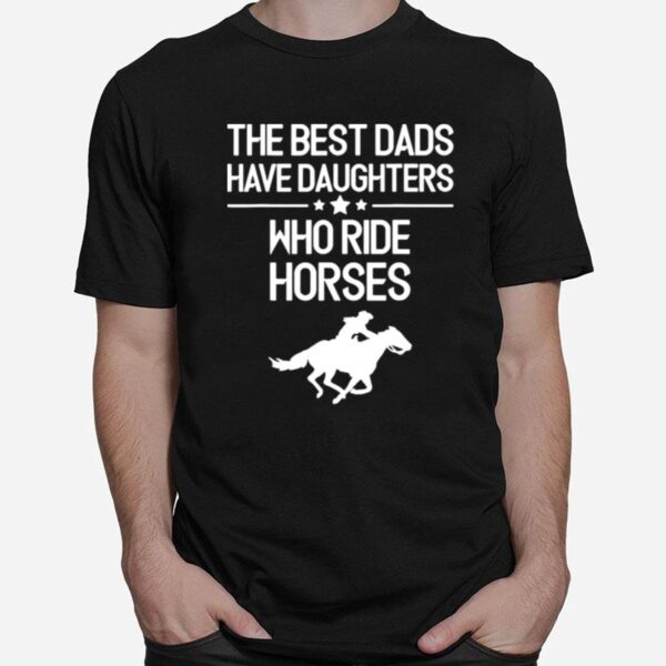 The Best Dads Have Daughters Who Ride Horses Horse Girl T-Shirt