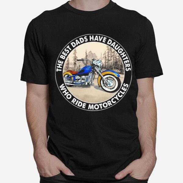 The Best Dads Have Daughters Who Ride Motorcycles T-Shirt