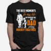 The Best Moments In My Life Are When Me And My Dad Play Hockey Together T-Shirt