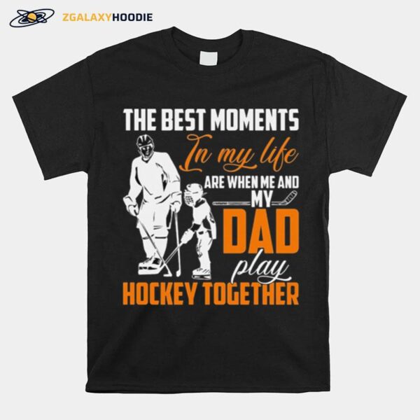 The Best Moments In My Life Are When Me And My Dad Play Hockey Together T-Shirt