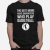 The Best Moms Have Daughters Who Play Basketball T-Shirt