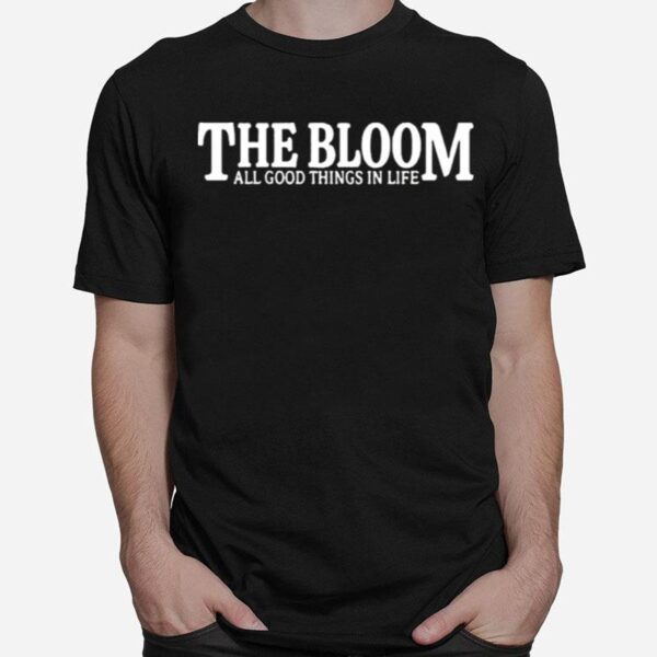 The Bloom All Good Things In Life T-Shirt