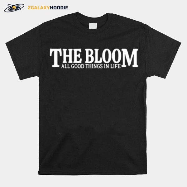 The Bloom All Good Things In Life T-Shirt