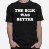 The Book Was Better T-Shirt