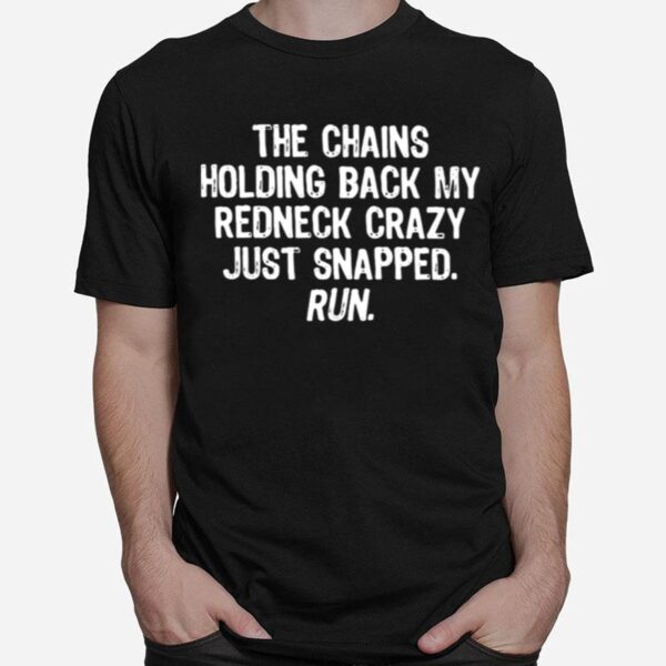 The Chains Holding Back My Redneck Crazy Just Snapped Run Quote T-Shirt