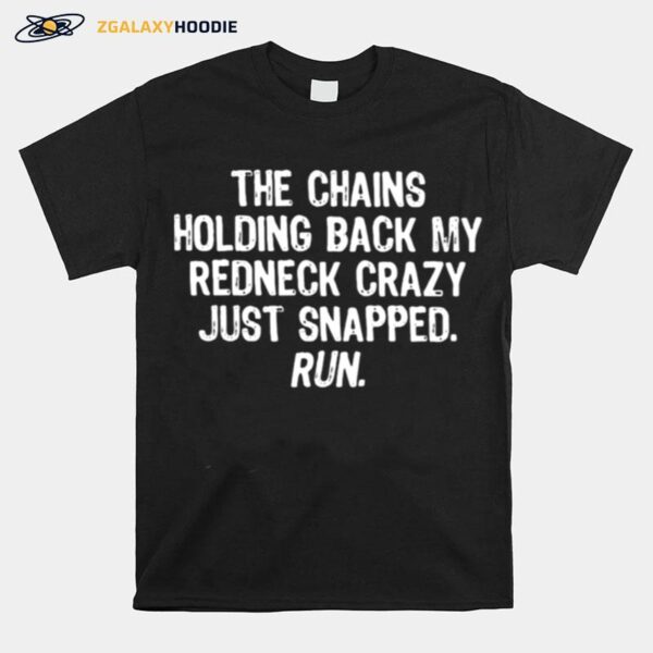 The Chains Holding Back My Redneck Crazy Just Snapped Run Quote T-Shirt