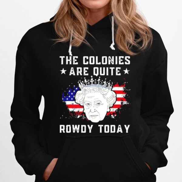 The Colonies Are Quite Rowdy Today 4Th Of July Hoodie