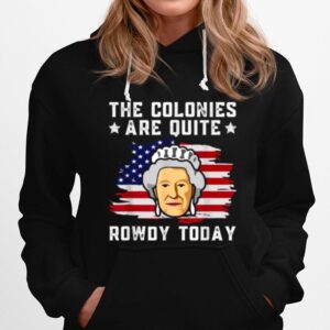 The Colonies Are Quite Rowdy Today Funny 4Th Of July Patriot Hoodie