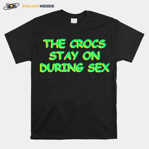 The Crocs Stay On During Sex T-Shirt