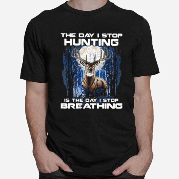 The Day I Stop Hunting Is The Day I Stop Breathing T-Shirt