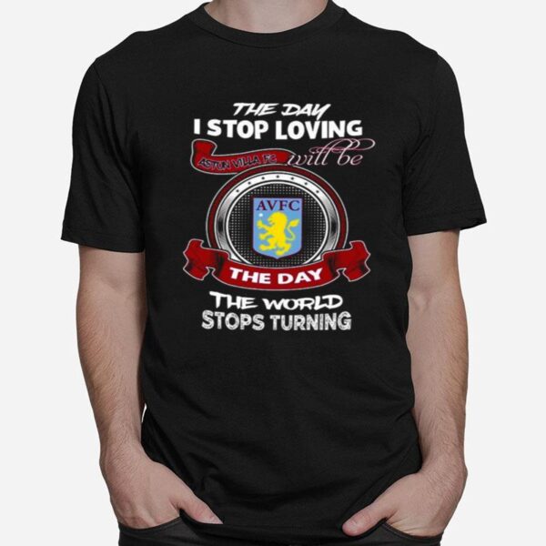 The Day I Stop Loving Aston Villa Fc Will Be The Day The World Stops Turning T-Shirt