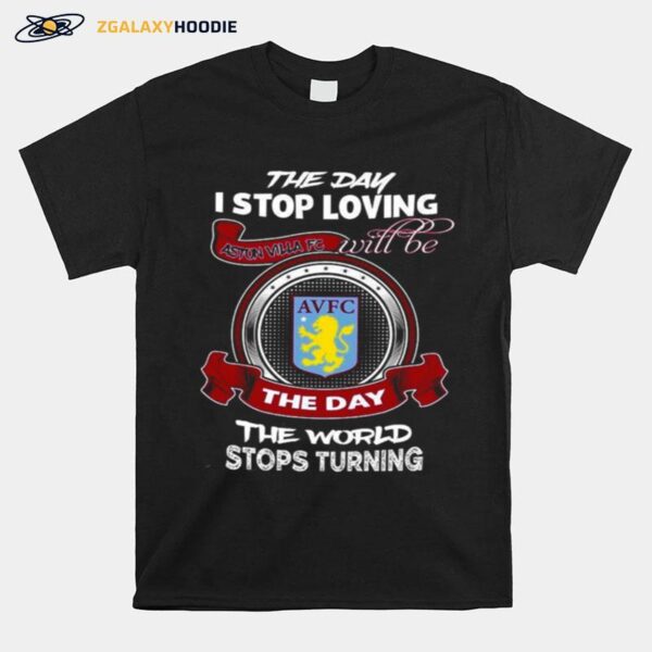 The Day I Stop Loving Aston Villa Fc Will Be The Day The World Stops Turning T-Shirt