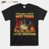 The Day I Stop Welding Will Be The Day I Stop Breathing T-Shirt