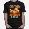 The Day Of The Week Most Hated Potatoes Is Fry Day For Food Jokes Fry Day T-Shirt