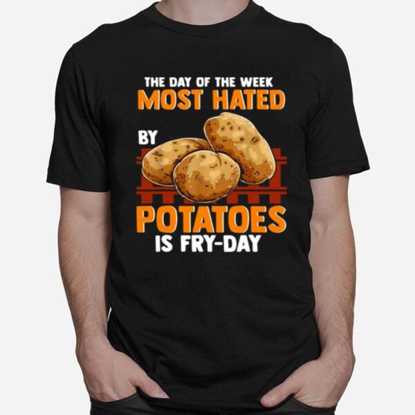 The Day Of The Week Most Hated Potatoes Is Fry Day For Food Jokes Fry Day T-Shirt