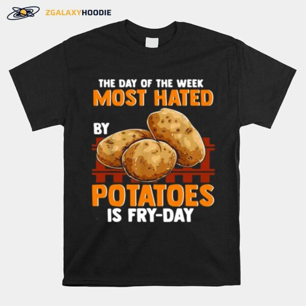 The Day Of The Week Most Hated Potatoes Is Fry Day For Food Jokes Fry Day T-Shirt