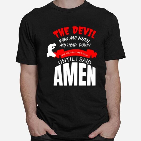 The Devil Saw Me With My Head Down And Thought Hed Won Until I Said Amen T-Shirt