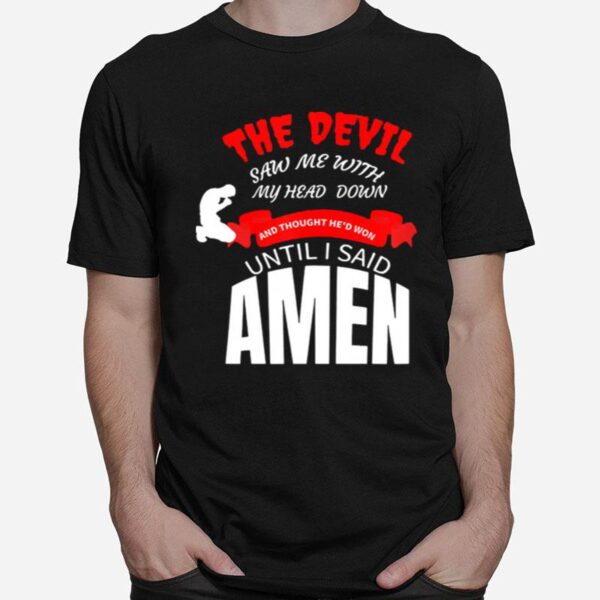 The Devil Saw Me With My Head Down And Thought Hed Won Until I Say Amen T-Shirt