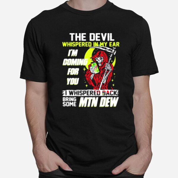 The Devil Whispered In My Ear Im Coming For You I Whispered Back Bring Some Mtn Dew Skull T-Shirt