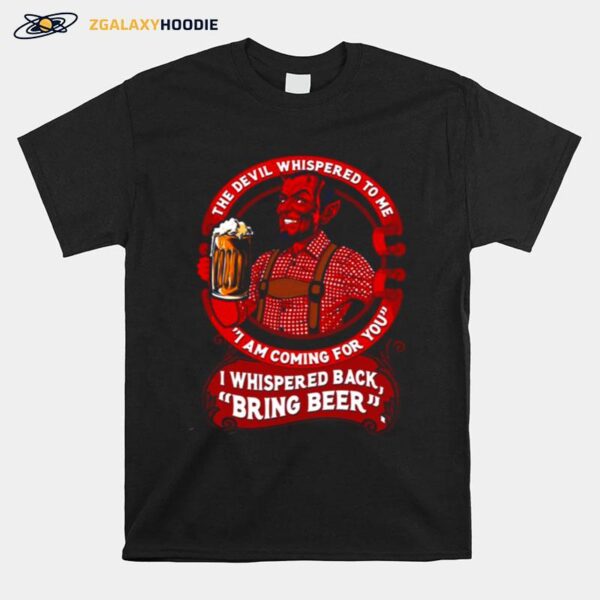 The Devil Whispered To Me I Am Coming For You I Whispered Back Bring Beer T-Shirt