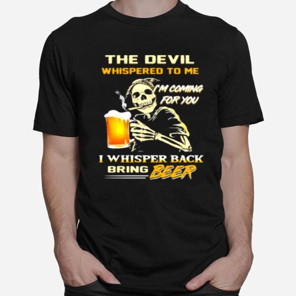 The Devil Whispered To Me Im Coming For You I Whisper Back Bring Beer T-Shirt