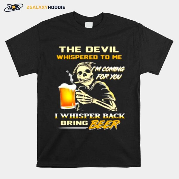 The Devil Whispered To Me Im Coming For You I Whisper Back Bring Beer T-Shirt