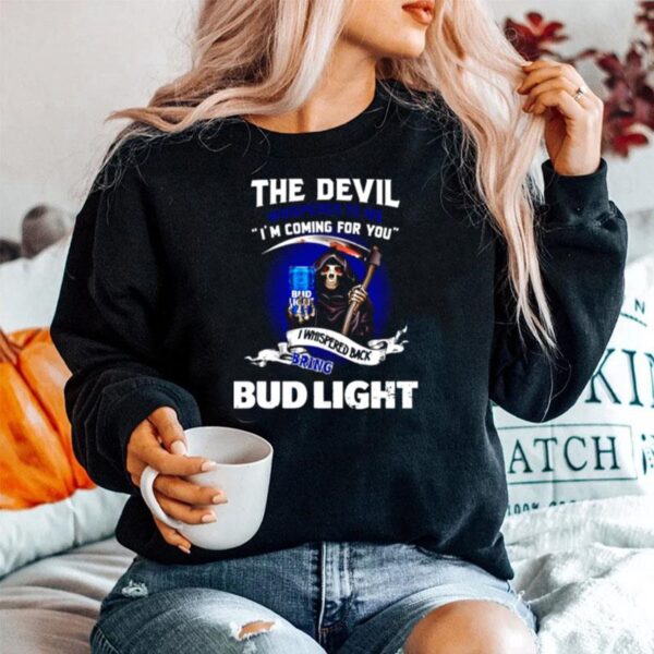 The Devil Whispered To Me Im Coming For You I Whispered Back Bring Bud Light Sweater