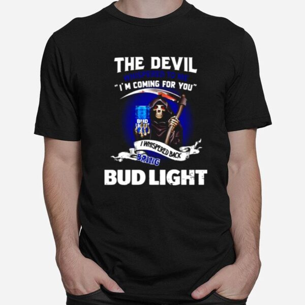 The Devil Whispered To Me Im Coming For You I Whispered Back Bring Bud Light T-Shirt