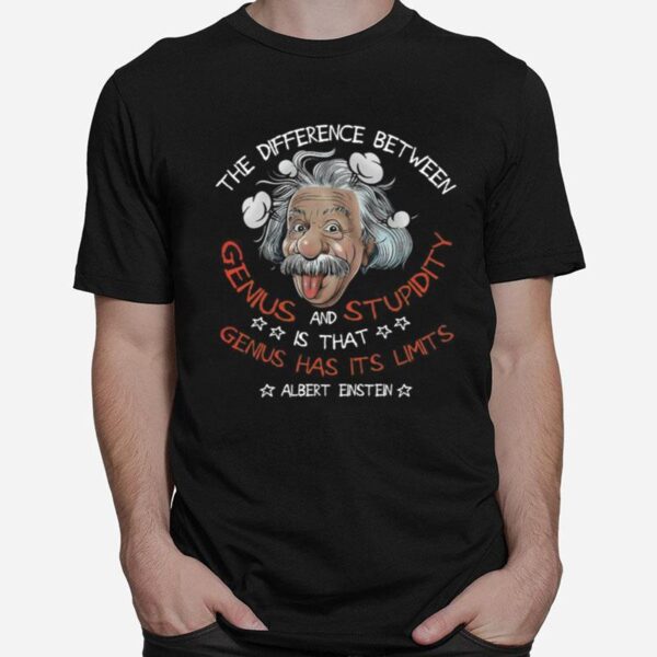 The Difference Between Genius And Stupidity Is That Genius Has Its Limits Albert Einstein T-Shirt