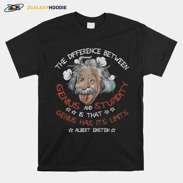 The Difference Between Genius And Stupidity Is That Genius Has Its Limits Albert Einstein T-Shirt