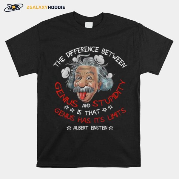 The Difference Between Genius And Stupidity Is That Genius Has Its Limits T-Shirt