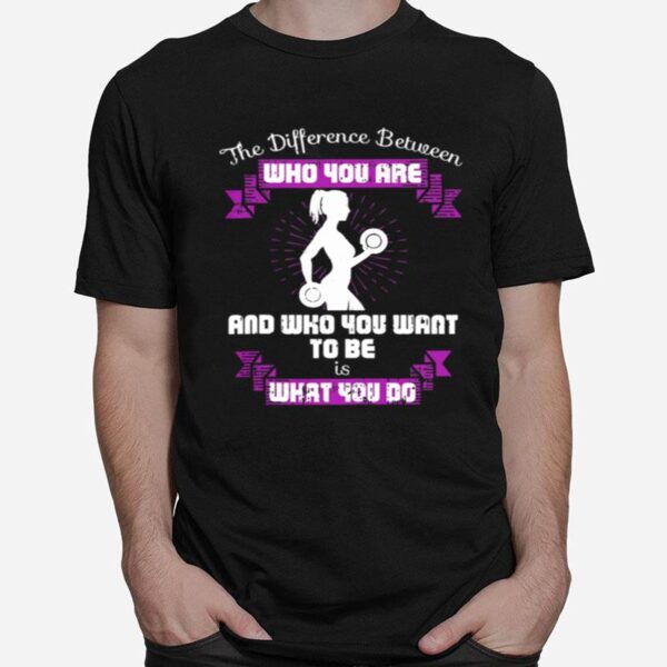 The Difference Between Who You Are And Who You Want To Be Is What You Do Weightlifting T-Shirt