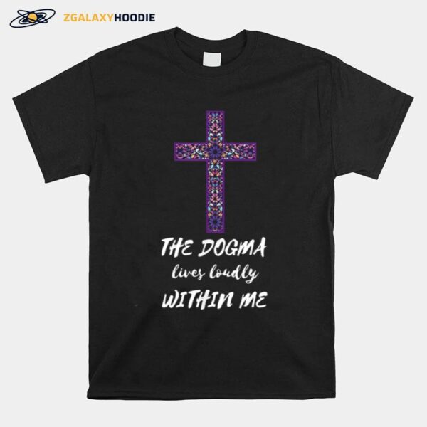 The Dogma Lives Loudly Within Me T-Shirt