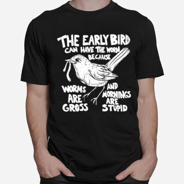 The Early Bird Can Have The Worm Because T-Shirt