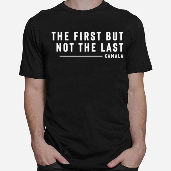 The First But Not The Last Kamala Harris Quote T-Shirt