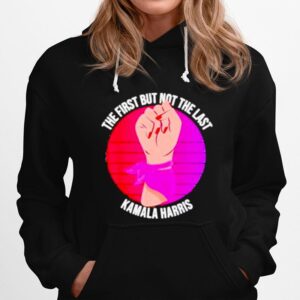 The First But Not The Last Kamala Harris Hoodie