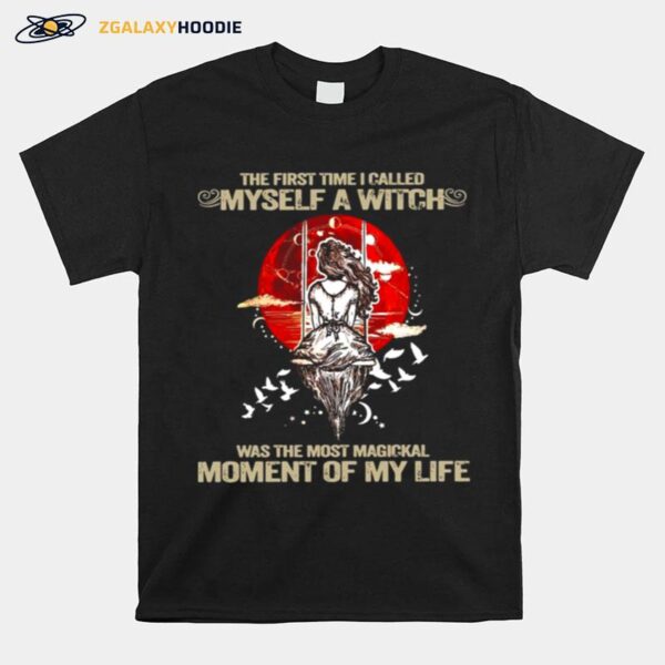 The First Time I Called Myself A Witch Was The Most Magical Moment Of My Life Halloween T-Shirt