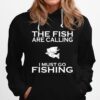 The Fish Are Calling I Must Go Fishing Hoodie