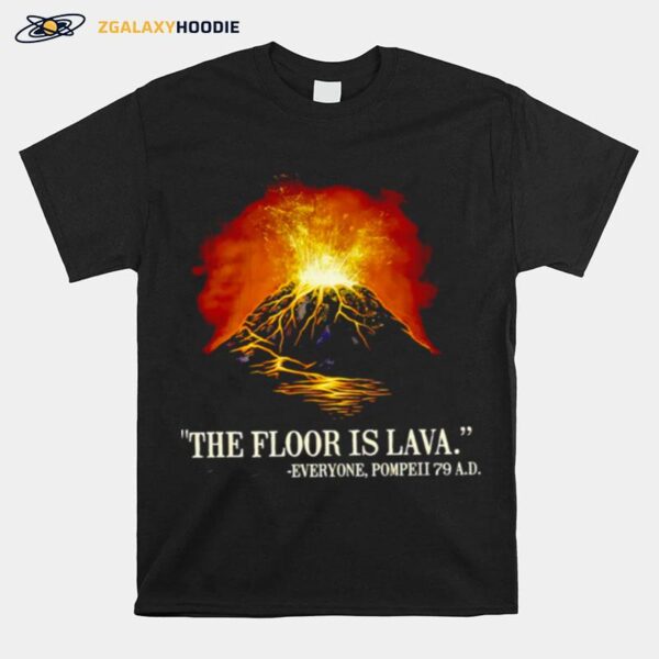 The Floor Is Lava Everyone Pompeii 79 A.D T-Shirt